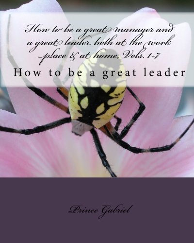 How to be a great manager and a great leader both at the work place & at home, Vols. 1-7: How to be a great leader: Volume 8