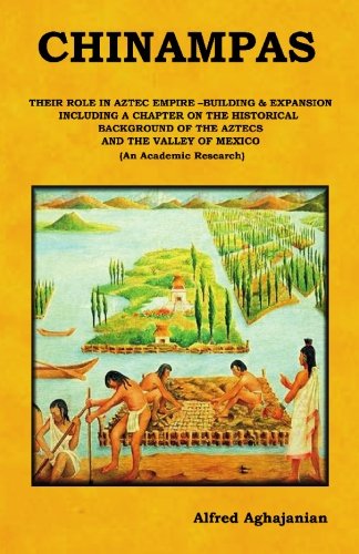 Chinampas: Their Role in Aztec Empire - Building and Expansion, Including a Chapter on the Historical Background of the Aztecs and the Valley of Mexico. (An Academic Research)