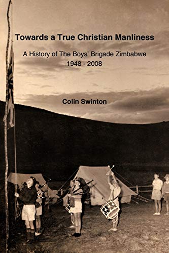 Towards a True Christian Manliness: A History of the Boys' Brigade Zimbabwe