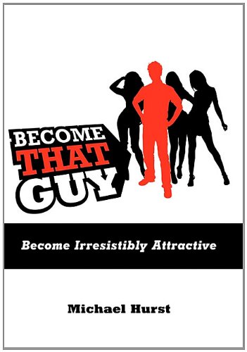 Become That Guy: Become Irresistibly Attractive
