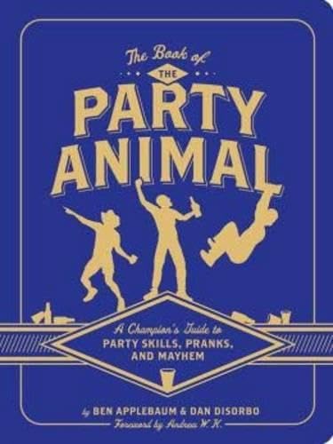 Book of the Party Animal: A Champion's Guide to Party Skills, Pranks, and Mayhem