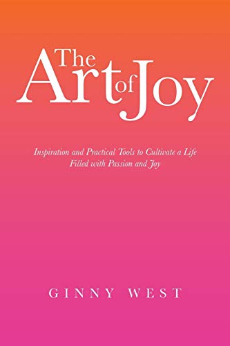 The Art of Joy: Inspiration and Practical Tools to Cultivate a Life Filled with Passion and Joy