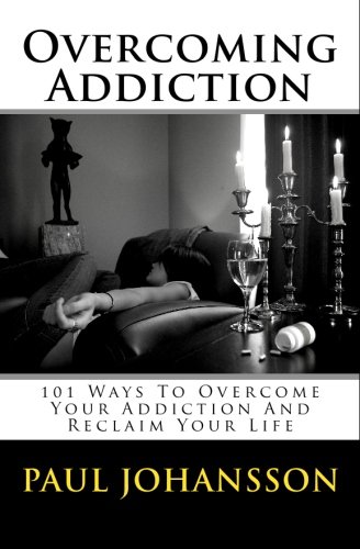 Overcoming Addiction: 101 Ways To Overcome Your Addiction And Reclaim Your Life