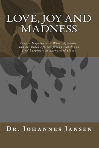 Love, Joy and Madness: Project Happiness: A White Afrikaner and his Black African friend search and find happiness at unexpected places