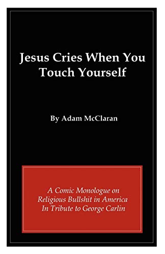 Jesus Cries When You Touch Yourself: A Comic Monologue on Religious Bullshit in America in Tribute to George Carlin