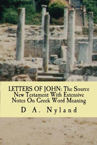 LETTERS OF JOHN: The Source New Testament With Extensive Notes On Greek Word Meaning