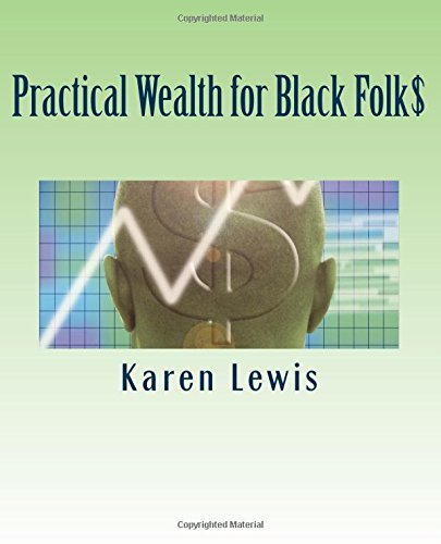 Practical Wealth for Black Folk$: The Ultimate Guide for Blacks* to Abandon Poverty, Gain Wealth and Live a Life of Purpose (*and Anyone Else Too)!