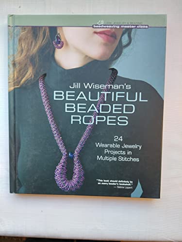 Jill Wiseman's Beautiful Beaded Ropes: 24 Wearable Jewelry Projects in Multiple Stitches (Beadweaving Master Class)