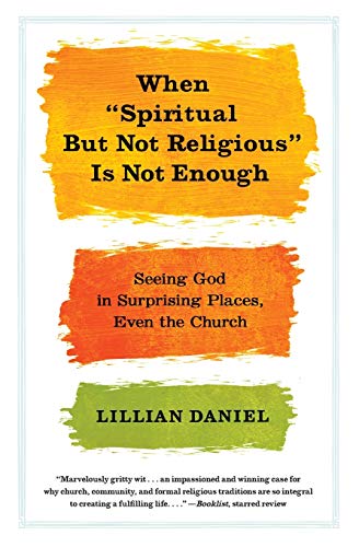 When "Spiritual but Not Religious" Is Not Enough: Seeing God in Surprising Places, Even the Church