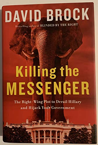 Killing the Messenger: The Right-Wing Plot to Derail Hillary and Hijack Your Government