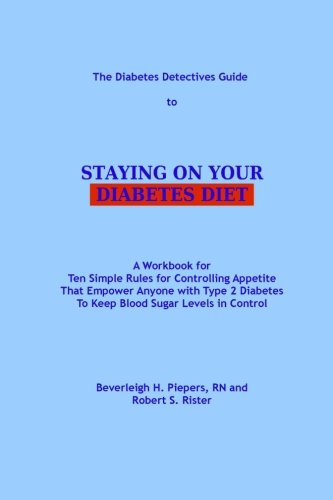The Diabetes Detectives Guide to Staying on Your Diabetes Diet: A Workbook for Ten Simple Rules for Controlling Appetite That Empower Anyone with Type 2 Diabetes To Keep Blood Sugar Levels in Control