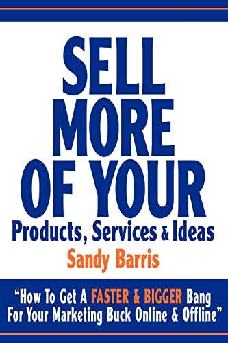 Sell More Of Your Products, Services And Ideas: “How To Get A Faster & Bigger Bang For Your Marketing Buck Online & Offline”
