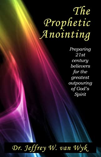 The Prophetic Anointing: Preparing 21st century believers for the greatest outpouring of God’s Spirit