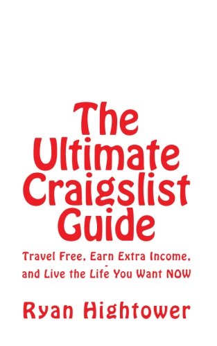 The Ultimate Craigslist Guide: Travel Free, Earn an Extra $100 Per Day, and Live the Life You Want NOW