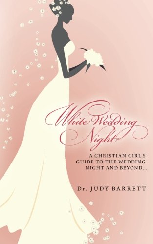 White Wedding Night: A Christian Girl's Guide to the Wedding Night and Beyond...
