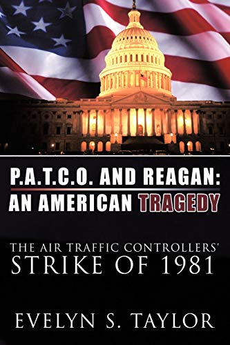 P.A.T.C.O. AND REAGAN: AN AMERICAN TRAGEDY: The Air Traffic Controllers' Strike of 1981