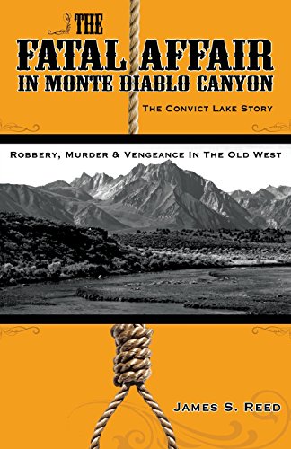 The Fatal Affair in Monte Diablo Canyon: The Convict Lake Story-Robbery, Murder and Vengeance in the Old West