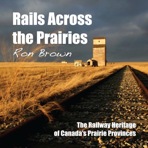 Rails Across the Prairies: The Railway Heritage of Canada’s Prairie Provinces