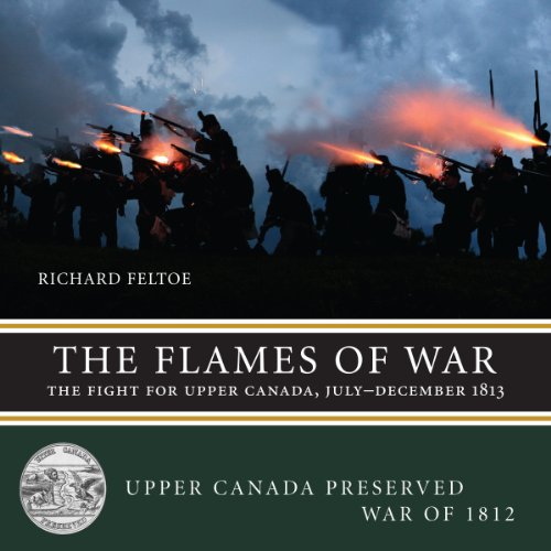 The Flames of War: The Fight for Upper Canada, July―December 1813 (Upper Canada Preserved ― War of 1812, 3)