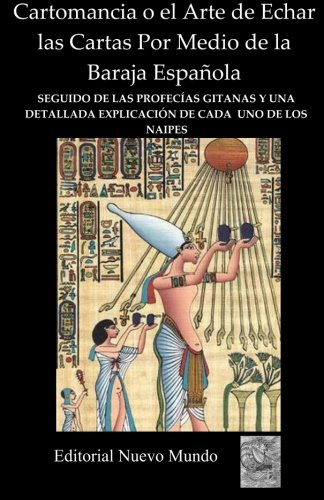 Cartomancia o el Arte de Echar las Cartas Por Medio de la Baraja Española: Seguido de las profecias gitanas y una detallada explicacion de cada uno de los naipes