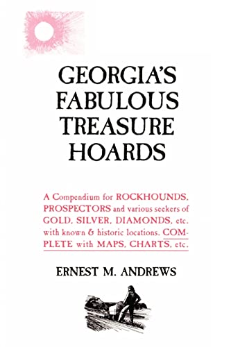 Georgia's Fabulous Treasure Hoards: A Compendium for Rockhounds, Prospectors and Various Seekers of Gold, Silver, Diamonds, Etc. With Known & Historic Locations. Complete With Maps, Charts, Etc.