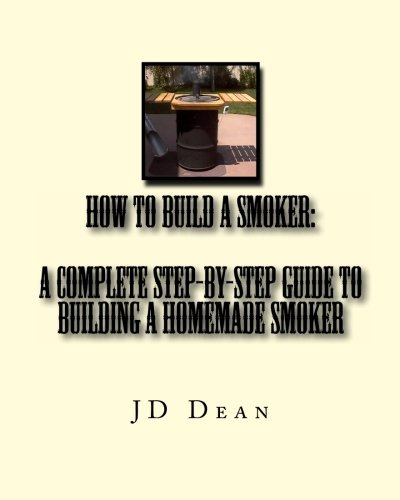 How to Build a Smoker: A Complete Step-by-Step Guide to Building a Homemade Smoker: Build an awesome smoker from a 55 gallon drum: Volume 1
