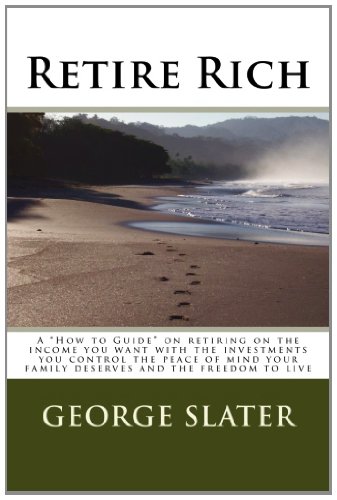Retire Rich: A "How to Guide" on retiring on the income you want with the investments you control the peace of mind your family deserves and the freedom to live