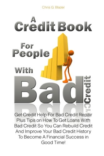 A Credit Book For People With Bad Credit: Get Credit Help For Bad Credit Repair Plus Tips on How To Get Loans With Bad Credit So You Can Rebuild Credit And Improve Your Bad Credit History To Become A Financial Success in Good Time!
