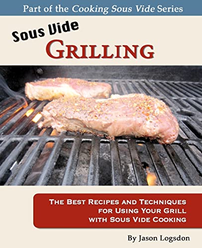 Sous Vide Grilling: The Best Recipes and Techniques for Using Your Grill With Sous Vide Cooking (Cooking Sous Vide)
