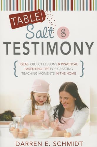 Table Salt and Testimony: Ideas, Object Lessons, and Practical Parenting Tips for Creating Teaching Moments in the Home