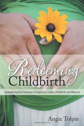 Redeeming Childbirth: Experiencing His Presence in Pregnancy, Labor, Childbirth, and Beyond