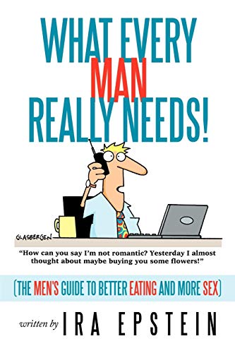 What Every Man Really Needs! (The Men's Guide To Better Eating And More Sex)