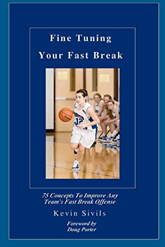 Fine Tuning Your Fast Break: 75 Concepts to Improve Any Team's Fast Break Offense (Fine Tuning Your Team in the Sport of Basketball: Intermediate and ... and Concepts to Develop Players and Teams)