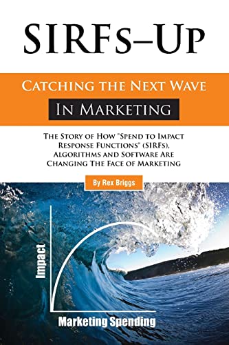SIRFs Up - Catching the Next Wave in Marketing: The Story of How "Spend to Impact Response Functions" (SIRFS), Algorithms and Software Are Changing The Face of Marketing