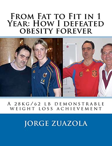 From Fat to Fit in 1 Year: How I defeated obesity forever: A 28 kg/62 lb demonstrable weight loss achievement