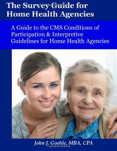 The Survey Guide for Home Health Agencies: A Guide to the CMS Conditions of Participation & Interpretive Guidelines for Home Health Agencies