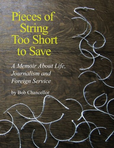 Pieces of String Too Short to Save: A Memoir About Life, Journalism and Foreign Service
