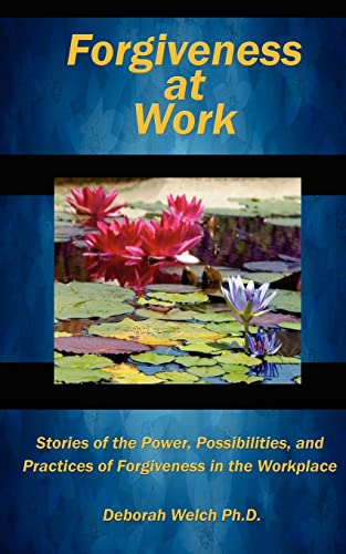 Forgiveness at Work: Stories of the Power, Possibility, and Practice of Forgiveness in the Workplace
