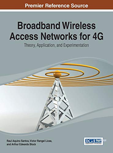 Broadband Wireless Access Networks for 4G: Theory, Application, and Experimentation (Advances in Wireless Technologies and Telecommunication)
