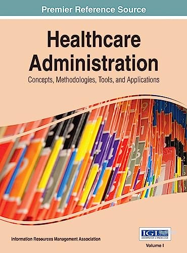 Healthcare Administration: Concepts, Methodologies, Tools, and Applications 3 Volumes
