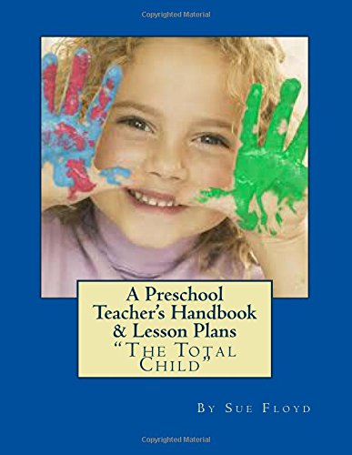 A Preschool Teachers Handbook & Lessons Plans: The Total Child