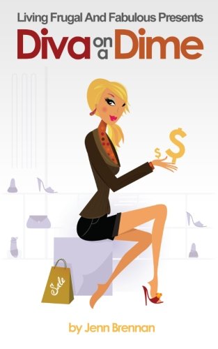 Diva On A Dime: How To Shop Smart And Look Sexy While Saving Up To 100% On Everything You Love