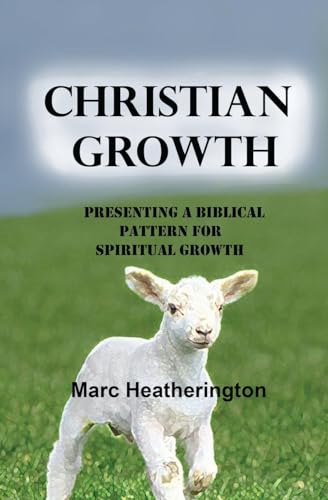 Christian Growth: Presenting a Biblical Pattern For Spiritual Growth