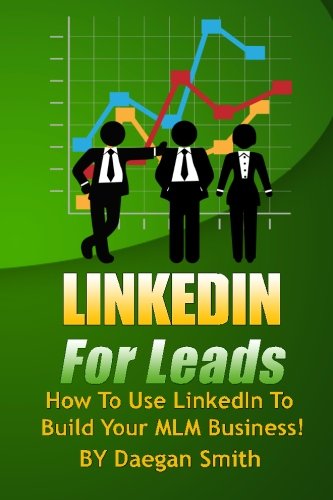 LinkedIn For Leads: How To Use LinkedIn To Build Your MLM Business!