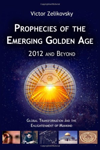 Prophecies of the Emerging Golden Age; 2012 and Beyond: Global Transformation and the Enlightenment of Mankind