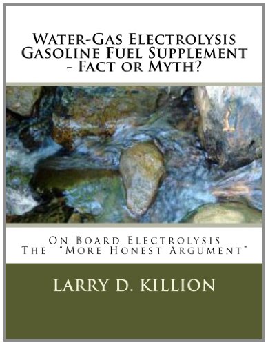 Water-Gas Electrolysis Gasoline Fuel Supplement - Fact or Myth?: On Board Water-Gas Electrolysis Gasoline Hydrogen Fuel Supplement Fact or Myth, The :More Honest Argument"
