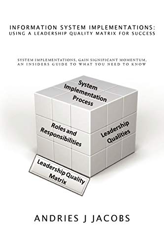 Information System Implementations: Using a Leadership Quality Matrix for Success: System Implementations, Gain Significant Momentum, An Insiders Guide to What you Need to Know