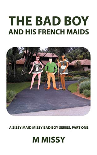 The Bad Boy and His French Maids: A Sissy Maid Missy Bad Boy Series, Part One (A Sissy Maid Missy Bad Boy Series, 1)