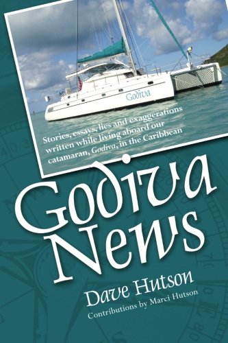 Godiva News: Stories, Essays, Lies and Exaggerations Written While Living Aboard Our Catamaran, Godiva, in the Caribbean