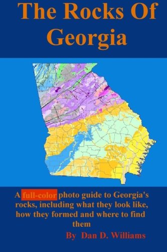 The Rocks Of Georgia: A full-color photo guide to Georgia's rocks, including what they look like, how they formed and where to find them